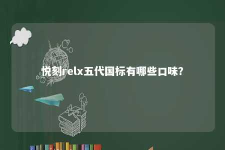 悦刻relx五代国标有哪些口味	�？ 